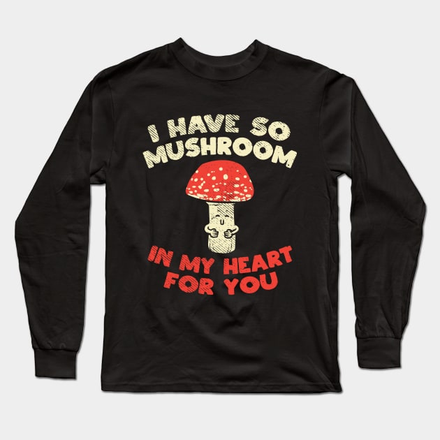 I Have So Mushroom In My Heart For You Long Sleeve T-Shirt by maxdax